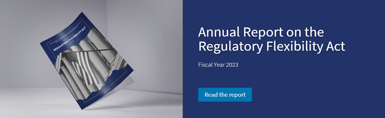 Regulatory Flexibility Act FY2023 Annual Report of the Chief Counsel for Advocacy on Implementation of the Regulatory Flexibility Act and Executive Order 13272 for Fiscal Year 2023 Download the report